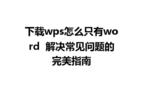 下载wps怎么只有word  解决常见问题的完美指南