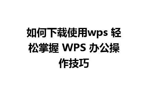 如何下载使用wps 轻松掌握 WPS 办公操作技巧