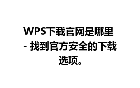 WPS下载官网是哪里 - 找到官方安全的下载选项。