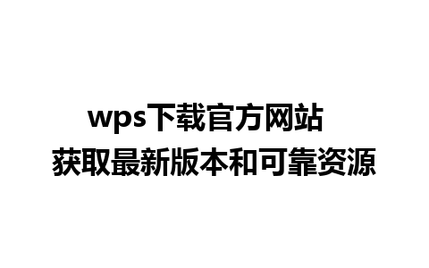 wps下载官方网站  获取最新版本和可靠资源