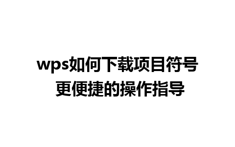 wps如何下载项目符号 更便捷的操作指导