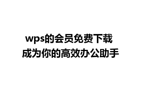 wps的会员免费下载 成为你的高效办公助手