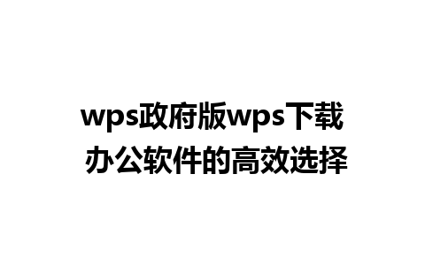 wps政府版wps下载 办公软件的高效选择