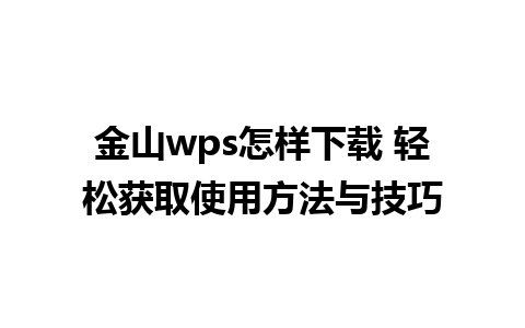 金山wps怎样下载 轻松获取使用方法与技巧