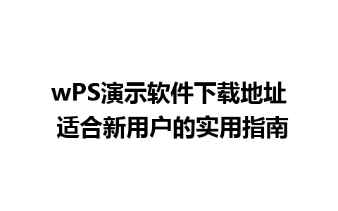 wPS演示软件下载地址 适合新用户的实用指南