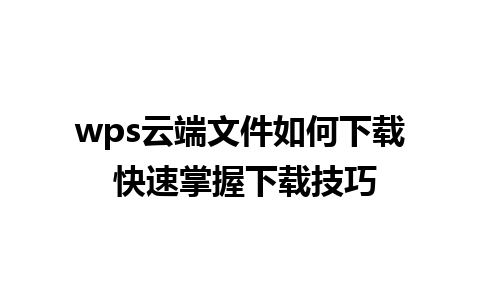 wps云端文件如何下载 快速掌握下载技巧