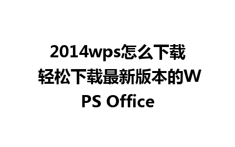 2014wps怎么下载 轻松下载最新版本的WPS Office