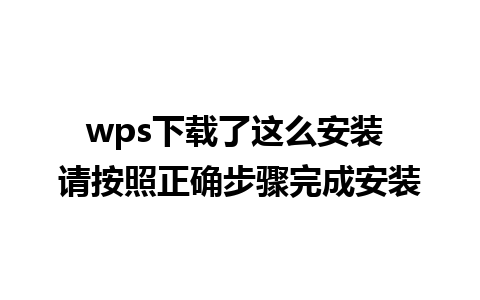 wps下载了这么安装 请按照正确步骤完成安装