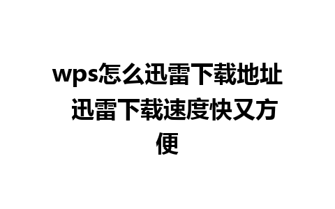 wps怎么迅雷下载地址  迅雷下载速度快又方便