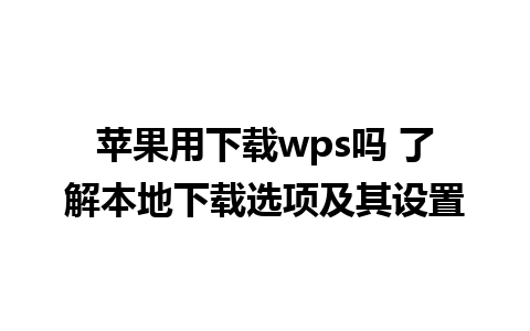 苹果用下载wps吗 了解本地下载选项及其设置