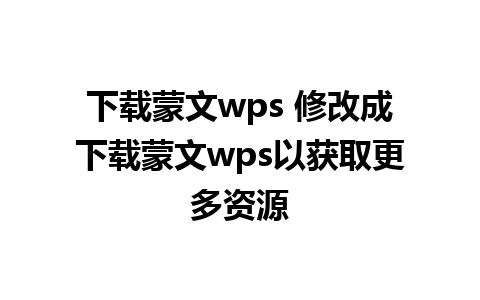 下载蒙文wps 修改成下载蒙文wps以获取更多资源