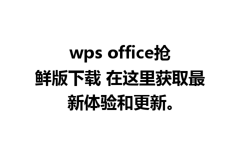 wps office抢鲜版下载 在这里获取最新体验和更新。