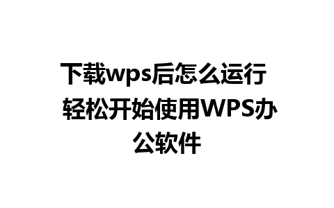 下载wps后怎么运行  轻松开始使用WPS办公软件