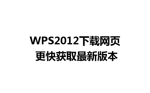 WPS2012下载网页 更快获取最新版本