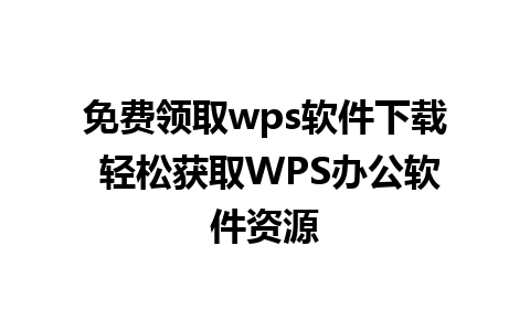 免费领取wps软件下载 轻松获取WPS办公软件资源