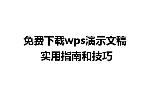 免费下载wps演示文稿 实用指南和技巧