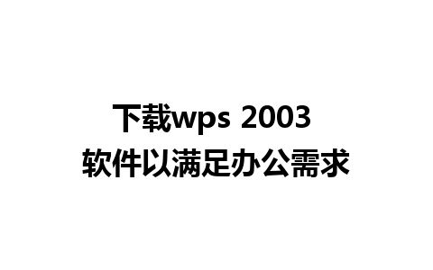 下载wps 2003 软件以满足办公需求