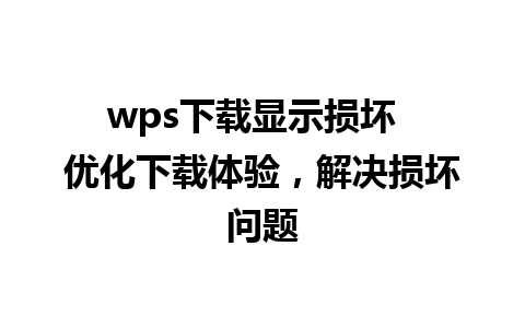 wps下载显示损坏  优化下载体验，解决损坏问题