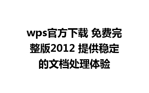 wps官方下载 免费完整版2012 提供稳定的文档处理体验