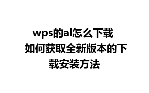 wps的al怎么下载  如何获取全新版本的下载安装方法