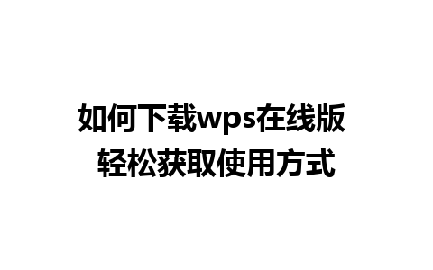 如何下载wps在线版 轻松获取使用方式