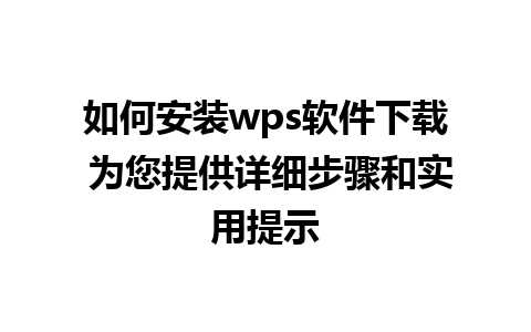 如何安装wps软件下载 为您提供详细步骤和实用提示