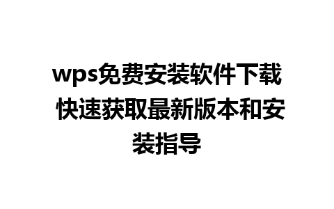 wps免费安装软件下载 快速获取最新版本和安装指导