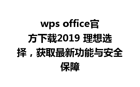 wps office官方下载2019 理想选择，获取最新功能与安全保障