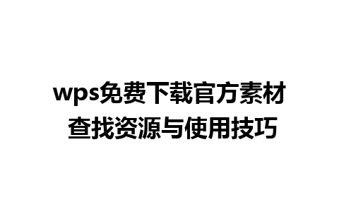 wps免费下载官方素材 查找资源与使用技巧