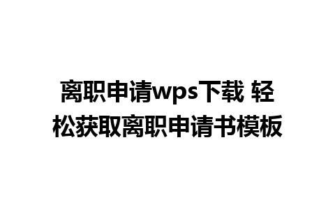 离职申请wps下载 轻松获取离职申请书模板