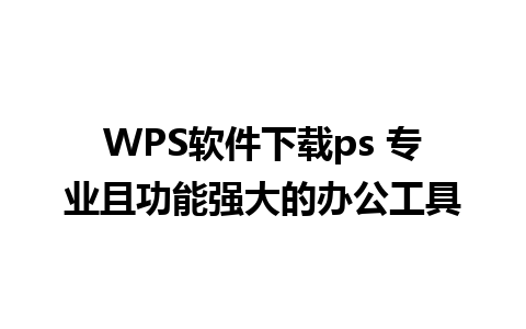 WPS软件下载ps 专业且功能强大的办公工具