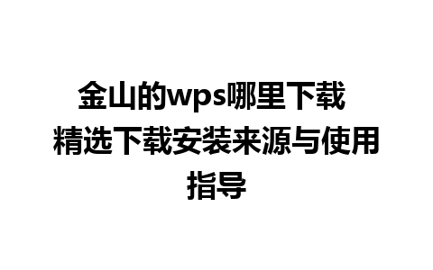 金山的wps哪里下载 精选下载安装来源与使用指导