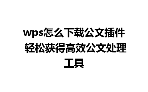 wps怎么下载公文插件 轻松获得高效公文处理工具