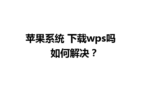 苹果系统 下载wps吗  如何解决？

