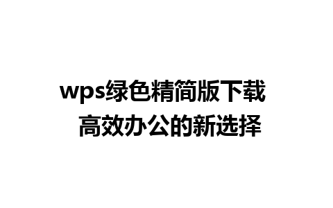 wps绿色精简版下载  高效办公的新选择