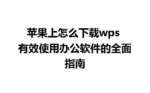 苹果上怎么下载wps 有效使用办公软件的全面指南