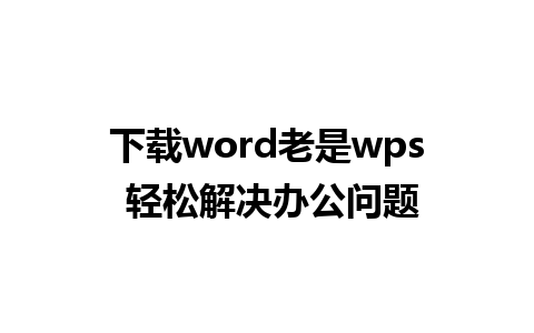 下载word老是wps 轻松解决办公问题