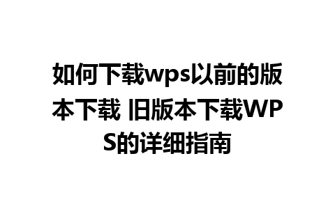 如何下载wps以前的版本下载 旧版本下载WPS的详细指南