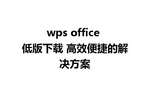 wps office 低版下载 高效便捷的解决方案