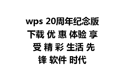 wps 20周年纪念版下载 优 惠 体验 享 受 精 彩 生活 先锋 软件 时代