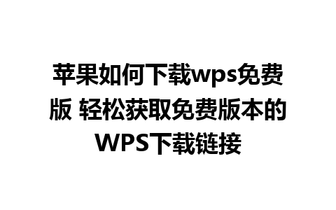 苹果如何下载wps免费版 轻松获取免费版本的WPS下载链接