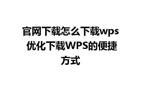 官网下载怎么下载wps 优化下载WPS的便捷方式