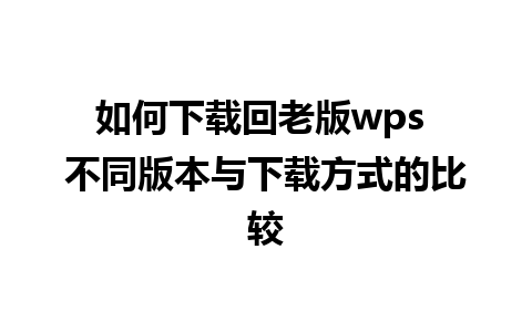 如何下载回老版wps 不同版本与下载方式的比较