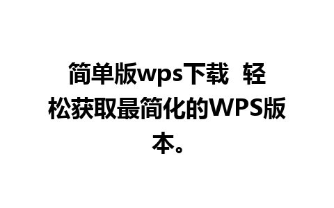 简单版wps下载  轻松获取最简化的WPS版本。