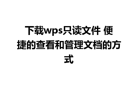 下载wps只读文件 便捷的查看和管理文档的方式