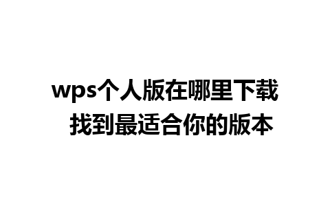 wps个人版在哪里下载  找到最适合你的版本