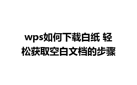 wps如何下载白纸 轻松获取空白文档的步骤