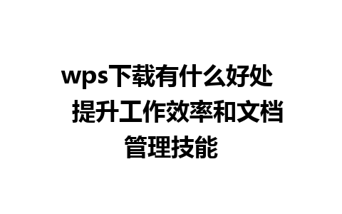 wps下载有什么好处   提升工作效率和文档管理技能