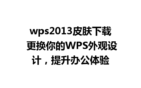 wps2013皮肤下载 更换你的WPS外观设计，提升办公体验