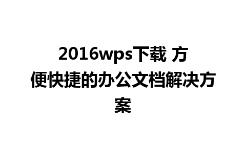 2016wps下载 方便快捷的办公文档解决方案